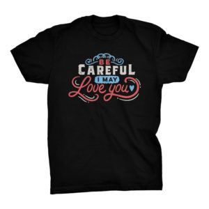 BE CAREFUL: I may love you