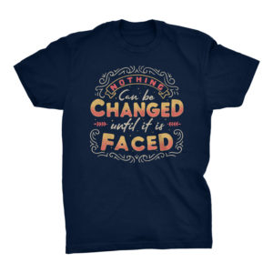 Nothing Can Be Changed Until It Is Faced Tshirt