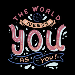 The World Needs You as You