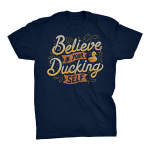 Believe In Your Ducking Self Tshirt