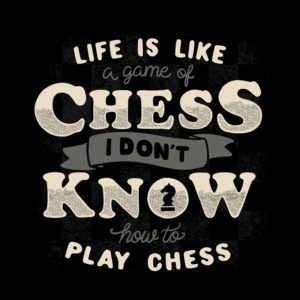 Life is like a game of chess I don't know how to play chess