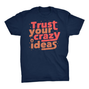 Trust Your Crazy Ideas Tshirt