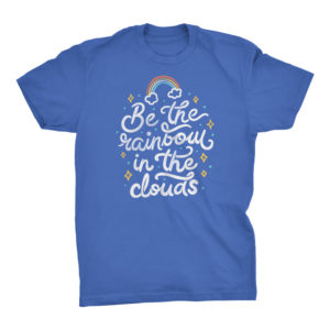 Be a Rainbow In The Clouds Tshirt