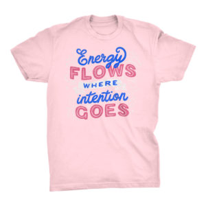 Energy Flows Where Intention Goes Tshirt
