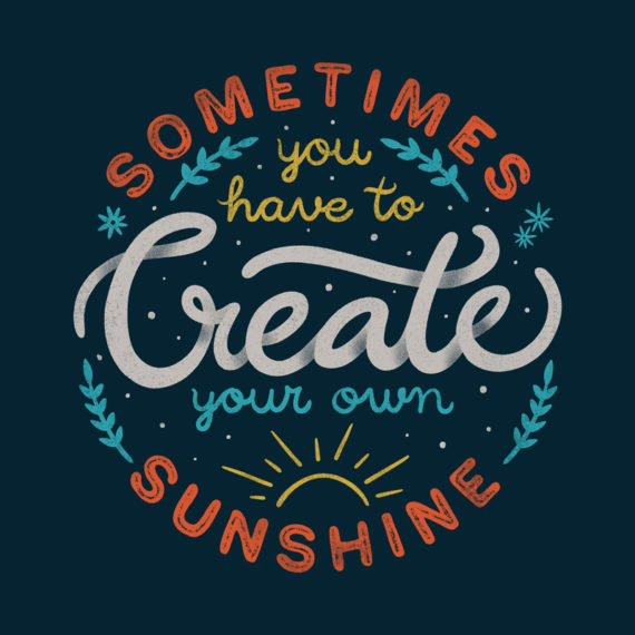Sometimes You have To Create Your Own Sunshine